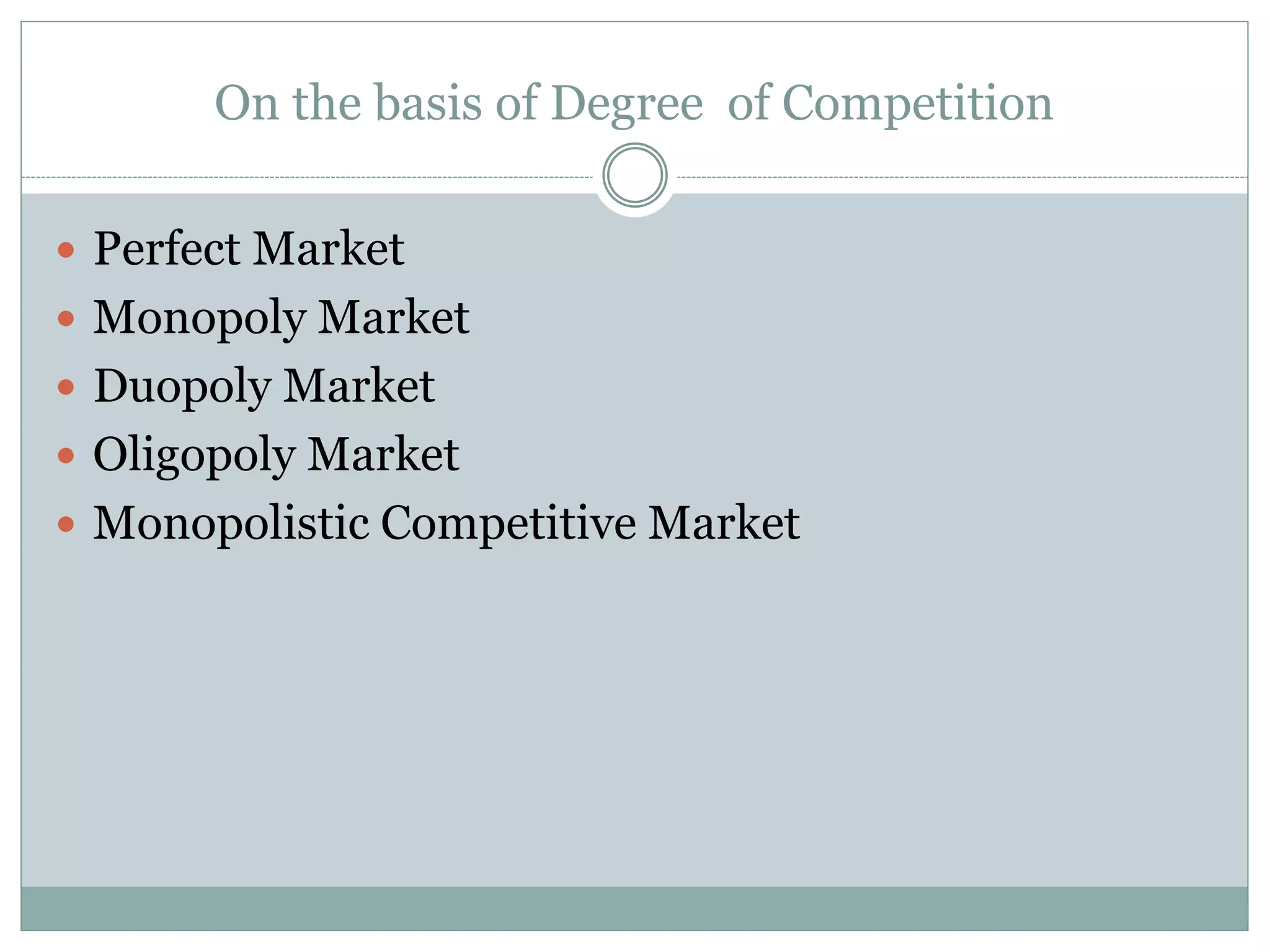 On the basis of Degree of Competition
 Perfect Market
 Monopoly Market
 Duopoly Market
 Oligopoly Market
 Monopolistic Competitive Market
 