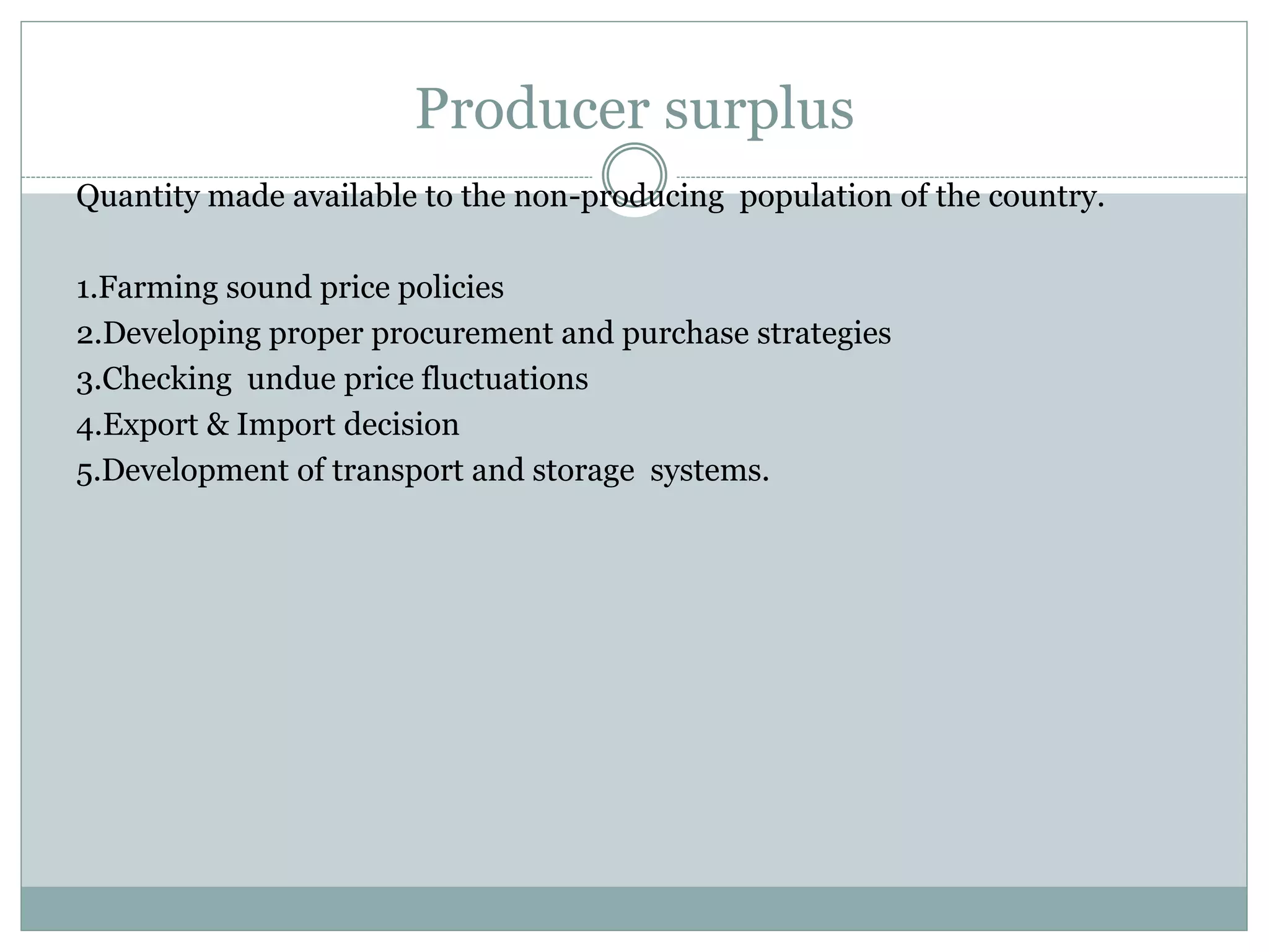 Producer surplus
Quantity made available to the non-producing population of the country.
1.Farming sound price policies
2.Developing proper procurement and purchase strategies
3.Checking undue price fluctuations
4.Export & Import decision
5.Development of transport and storage systems.
 
