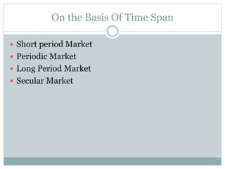 On the Basis Of Time Span
 Short period Market
 Periodic Market
 Long Period Market
 Secular Market
 