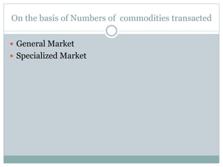 On the basis of Numbers of commodities transacted
 General Market
 Specialized Market
 