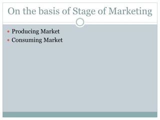 On the basis of Stage of Marketing
 Producing Market
 Consuming Market
 