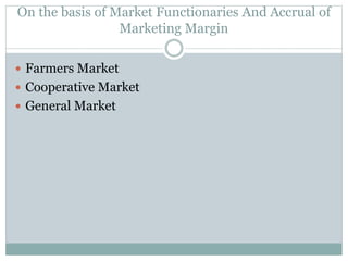 On the basis of Market Functionaries And Accrual of
Marketing Margin
 Farmers Market
 Cooperative Market
 General Market
 