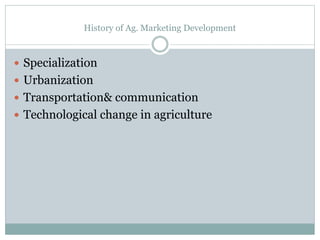 History of Ag. Marketing Development
 Specialization
 Urbanization
 Transportation& communication
 Technological change in agriculture
 