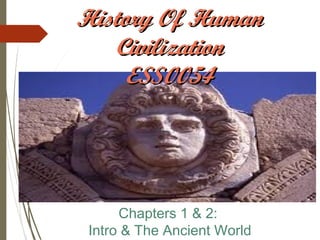 Chapters 1 & 2:
Intro & The Ancient World
History Of HumanHistory Of Human
CivilizationCivilization
ESS0054ESS0054
 