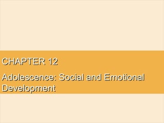 CHAPTER 12CHAPTER 12
Adolescence: Social and EmotionalAdolescence: Social and Emotional
DevelopmentDevelopment
 