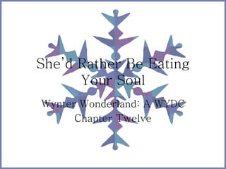 She’d Rather Be Eating
Your Soul
Wynter Wonderland: A WYDC
Chapter Twelve
 