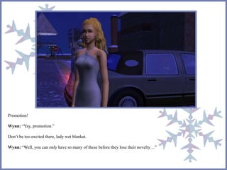 Promotion!
Wynn: “Yay, promotion.”
Don’t be too excited there, lady wet blanket.
Wynn: “Well, you can only have so many of these before they lose their novelty…”
 