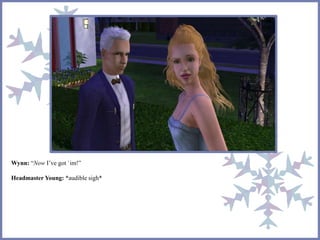 Wynn: “Now I’ve got `im!”
Headmaster Young: *audible sigh*
 