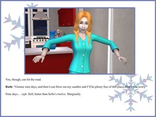 You, though, can hit the road.
Ruth: “Gimme nine days, and then I can blow out my candles and I’ll be plenty free of this place. Don’t you worry.”
Nine days… sigh. Still, better than Sofia’s twelve. Marginally.
 