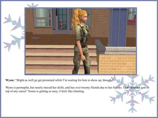 Wynn: “Might as well go get promoted while I’m waiting for him to show up, though.”
Wynn is permaplat, has nearly maxed her skills, and has over twenty friends due to her hijinks. That “founder gets to
top of any career” bonus is getting so easy, it feels like cheating.
 