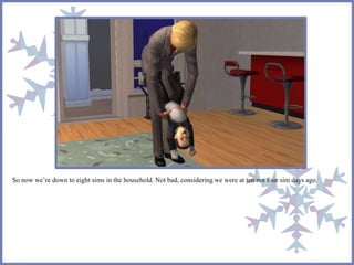 So now we’re down to eight sims in the household. Not bad, considering we were at ten not four sim days ago.
 