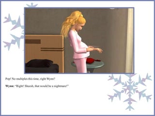 Pop! No multiples this time, right Wynn?
Wynn: “Right! Sheesh, that would be a nightmare!”
 