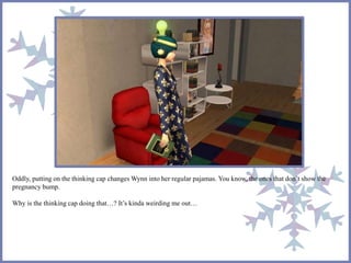 Oddly, putting on the thinking cap changes Wynn into her regular pajamas. You know, the ones that don’t show the
pregnancy bump.
Why is the thinking cap doing that…? It’s kinda weirding me out…
 