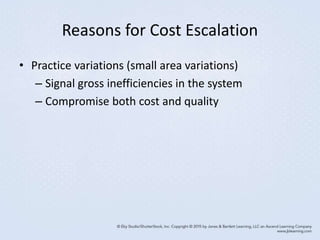Reasons for Cost Escalation
• Practice variations (small area variations)
– Signal gross inefficiencies in the system
– Compromise both cost and quality
 