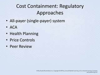 Cost Containment: Regulatory
Approaches
• All-payer (single-payer) system
• ACA
• Health Planning
• Price Controls
• Peer Review
 