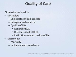 Quality of Care
Dimensions of quality
• Microview
– Clinical (technical) aspects
– Interpersonal aspects
– Quality of life
• General HRQL
• Disease-specific HRQL
• Institution-related quality of life
• Macroview
– Mortality
– Incidence and prevalence
 