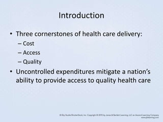 Introduction
• Three cornerstones of health care delivery:
– Cost
– Access
– Quality
• Uncontrolled expenditures mitigate a nation’s
ability to provide access to quality health care
 