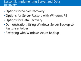 Lesson 3: Implementing Server and Data
Recovery
• Options for Server Recovery
• Options for Server Restore with Windows RE
• Options for Data Recovery
• Demonstration: Using Windows Server Backup to
Restore a Folder
• Restoring with Windows Azure Backup
 