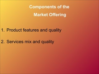 Components of the
Market Offering
1. Product features and quality
2. Services mix and quality
 