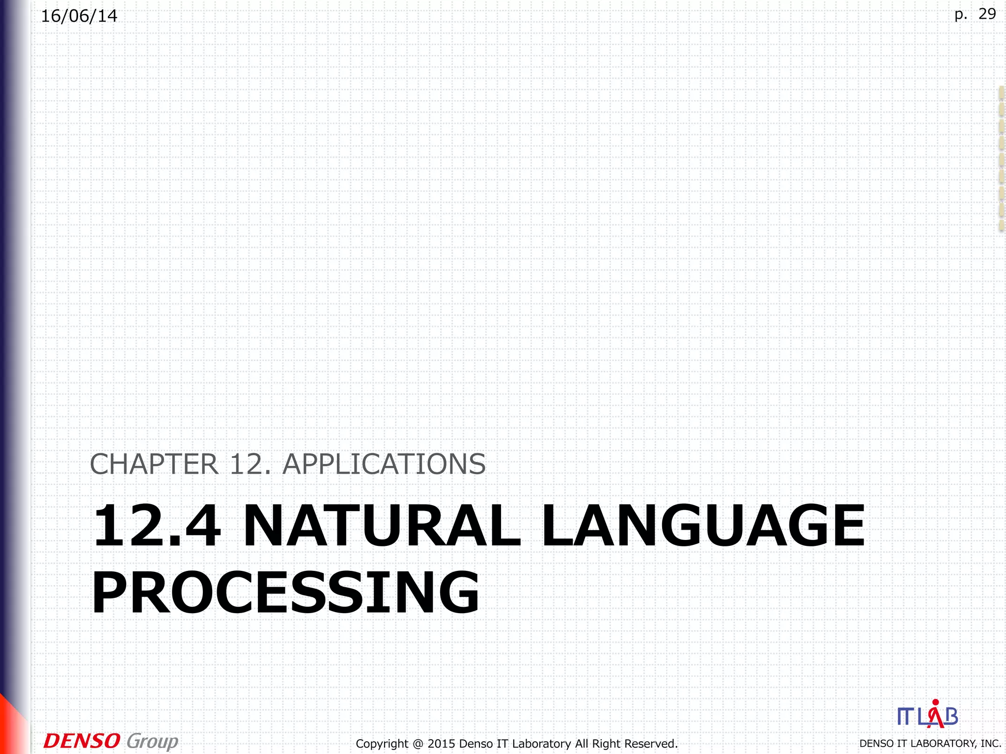 16/06/14
DENSO IT LABORATORY, INC.Copyright @ 2015 Denso IT Laboratory All Right Reserved.
p. 29
12.4 NATURAL LANGUAGE
PROCESSING
CHAPTER 12. APPLICATIONS
 