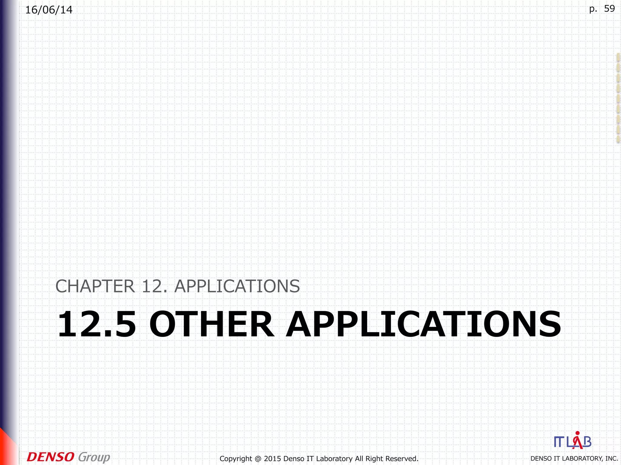 16/06/14
DENSO IT LABORATORY, INC.Copyright @ 2015 Denso IT Laboratory All Right Reserved.
p. 59
12.5 OTHER APPLICATIONS
CHAPTER 12. APPLICATIONS
 