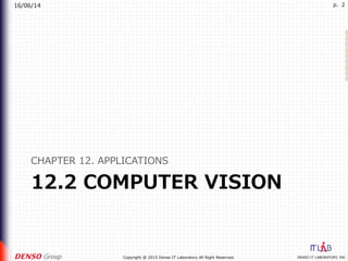 16/06/14
DENSO IT LABORATORY, INC.Copyright @ 2015 Denso IT Laboratory All Right Reserved.
p. 2
12.2 COMPUTER VISION
CHAPTER 12. APPLICATIONS
 