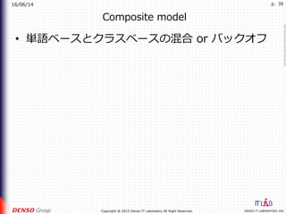 16/06/14
DENSO IT LABORATORY, INC.Copyright @ 2015 Denso IT Laboratory All Right Reserved.
p. 39
Composite model
•  単語ベースとクラスベースの混合 or バックオフ
 
