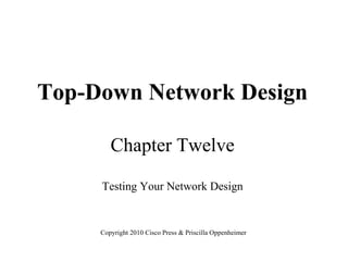 Top-Down Network Design
Chapter Twelve
Testing Your Network Design
Copyright 2010 Cisco Press & Priscilla Oppenheimer
 