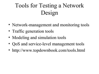 Tools for Testing a Network
Design
• Network-management and monitoring tools
• Traffic generation tools
• Modeling and simulation tools
• QoS and service-level management tools
• http://www.topdownbook.com/tools.html
 
