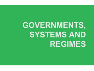 GOVERNMENTS,
SYSTEMS AND
REGIMES
 