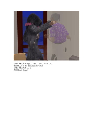 GRIM REAPER: .f yo.’.. ..st st.. ..is w.., .r. San…s…
ZEESHAN: Is this drink non-alcoholic?
GRIM REAPER: U., .o.
ZEESHAN: Sweet!
 