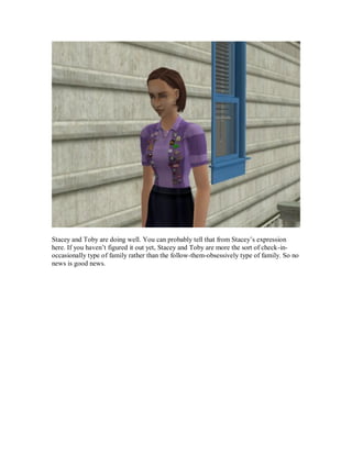 Stacey and Toby are doing well. You can probably tell that from Stacey’s expression
here. If you haven’t figured it out yet, Stacey and Toby are more the sort of check-in-
occasionally type of family rather than the follow-them-obsessively type of family. So no
news is good news.
 