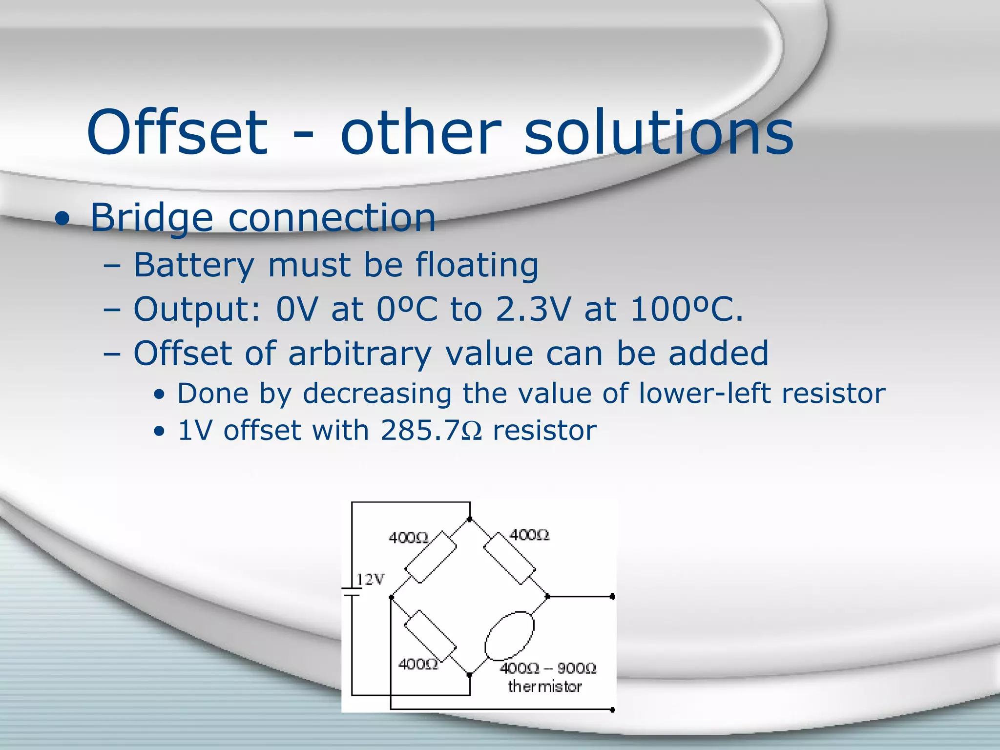 Offset - other solutions
• Bridge connection
– Battery must be floating
– Output: 0V at 0ºC to 2.3V at 100ºC.
– Offset of arbitrary value can be added
• Done by decreasing the value of lower-left resistor
• 1V offset with 285.7Ω resistor
 