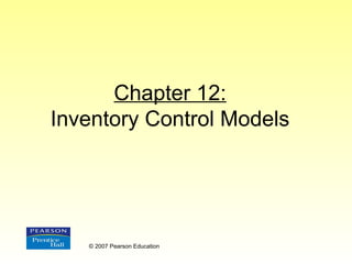 Chapter 12:
Inventory Control Models
© 2007 Pearson Education
 