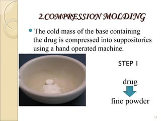 2.COMPRESSION2.COMPRESSION MOLDINGMOLDING
The cold mass of the base containing
the drug is compressed into suppositories
using a hand operated machine.
52
STEP 1
drug
fine powder
 