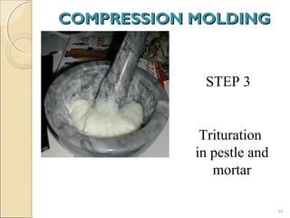 COMPRESSION MOLDINGCOMPRESSION MOLDING
54
STEP 3
Trituration
in pestle and
mortar
 