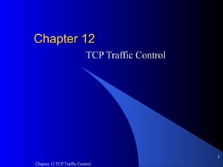 Chapter 12 TCP Traffic Control
1
Chapter 12Chapter 12
TCP Traffic Control
 
