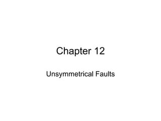 Chapter 12
Unsymmetrical Faults
 
