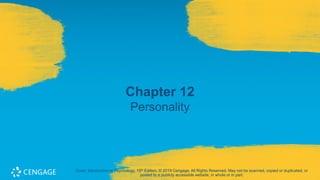 Chapter 12
Personality
Coon, Introduction to Psychology, 15th Edition. © 2019 Cengage. All Rights Reserved. May not be scanned, copied or duplicated, or
posted to a publicly accessible website, in whole or in part.
 