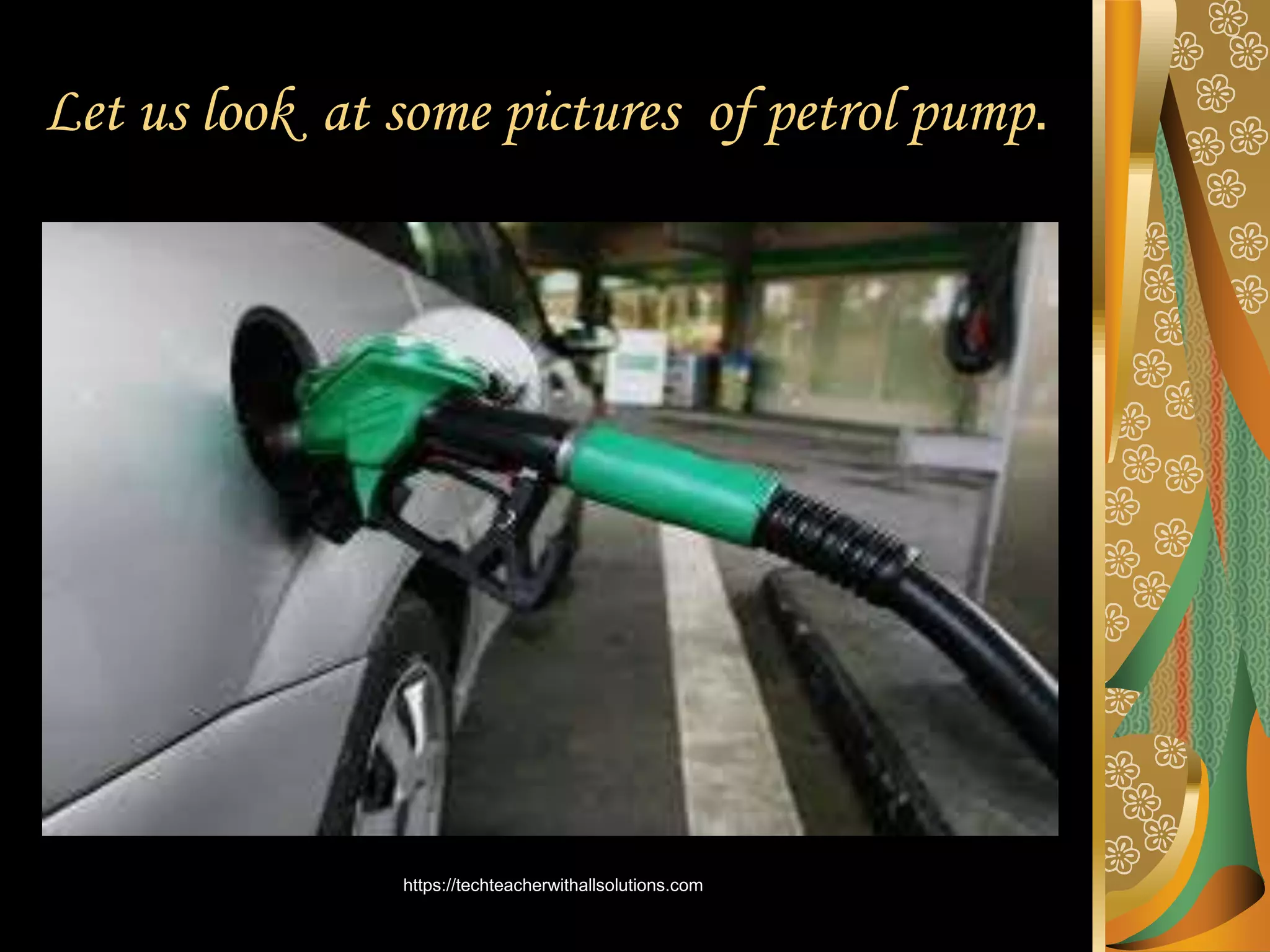 Let us look at some pictures of petrol pump.
https://techteacherwithallsolutions.com
 