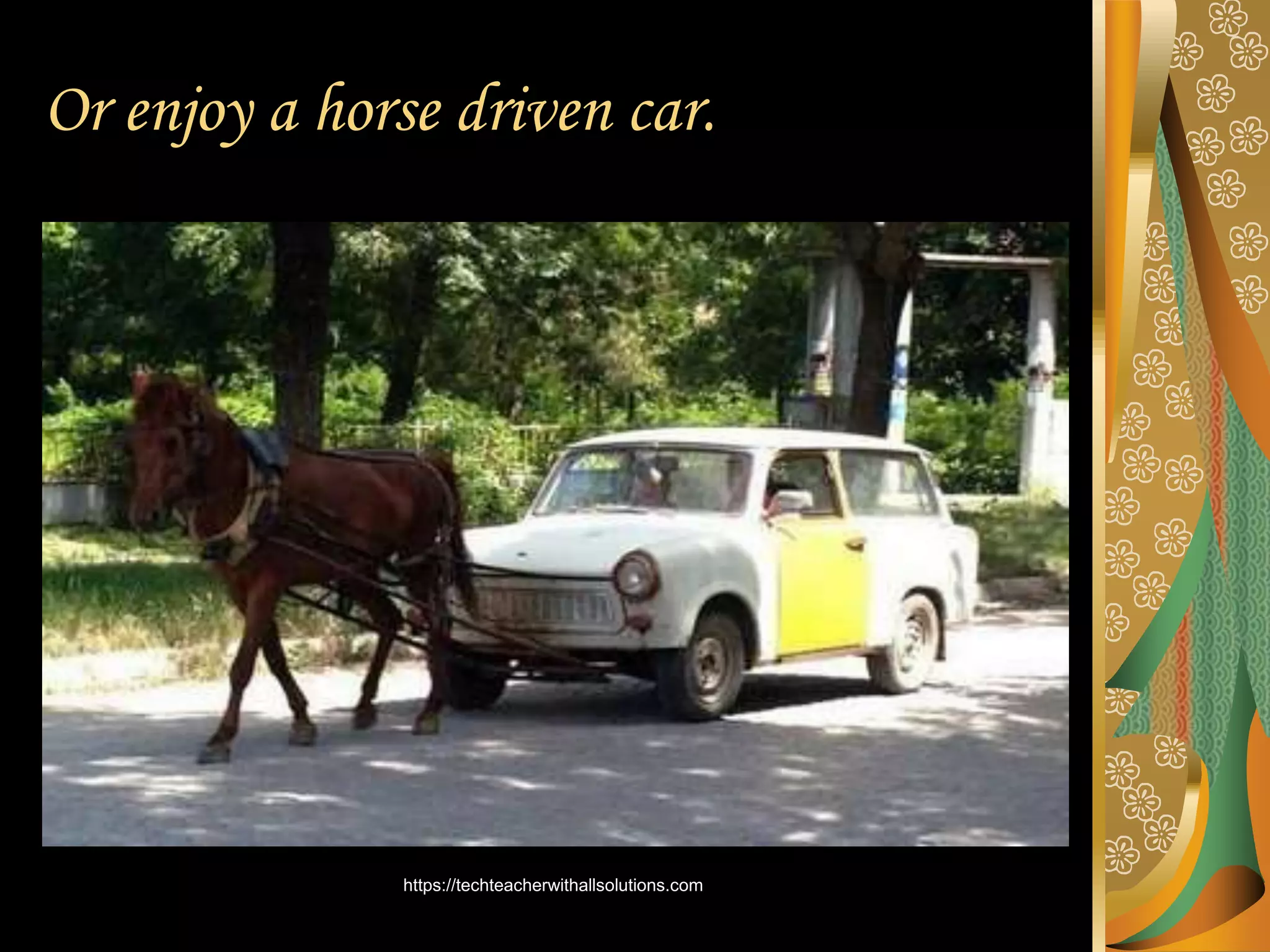 Or enjoy a horse driven car.
https://techteacherwithallsolutions.com
 