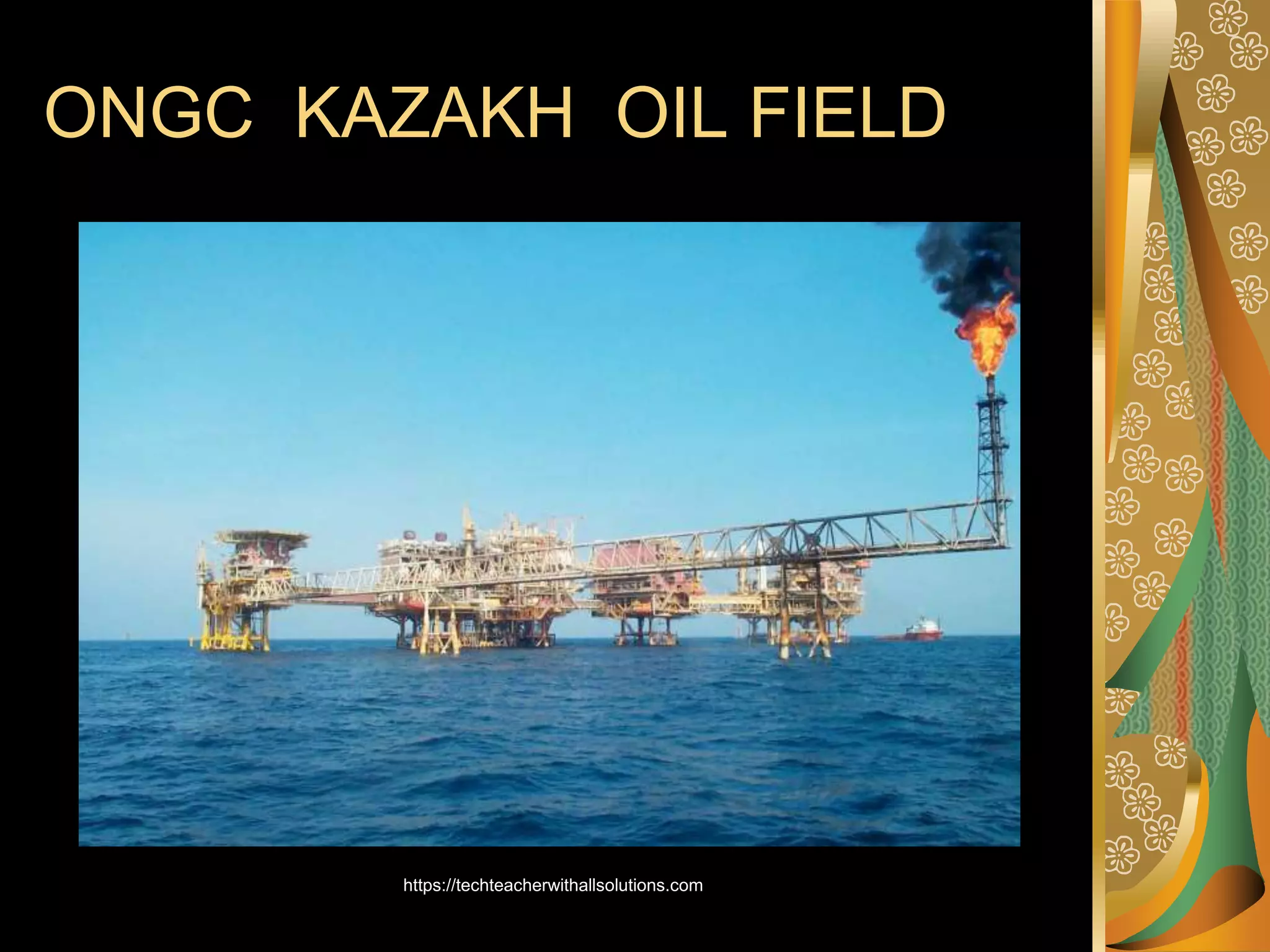 ONGC KAZAKH OIL FIELD
https://techteacherwithallsolutions.com
 