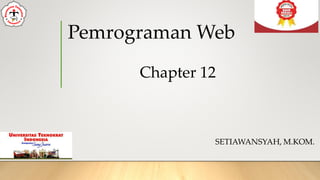 Pemrograman Web
SETIAWANSYAH, M.KOM.
Chapter 12
 