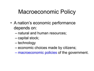 Macroeconomic Policy
• A nation’s economic performance
depends on:
– natural and human resources;
– capital stock;
– technology
– economic choices made by citizens;
– macroeconomic policies of the government.
 