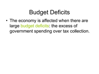 Budget Deficits
• The economy is affected when there are
large budget deficits: the excess of
government spending over tax collection.
 