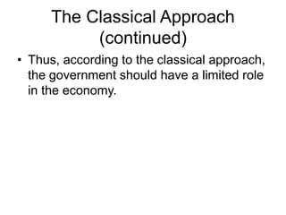 The Classical Approach
(continued)
• Thus, according to the classical approach,
the government should have a limited role
in the economy.
 
