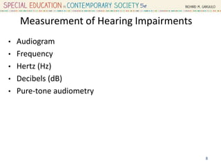 Measurement of Hearing Impairments
• Audiogram
• Frequency
• Hertz (Hz)
• Decibels (dB)
• Pure-tone audiometry
8
 