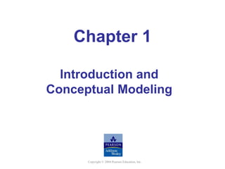 Copyright © 2004 Pearson Education, Inc.
Chapter 1
Introduction and
Conceptual Modeling
 