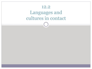 12.2
Languages and
cultures in contact
 