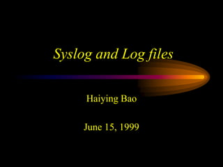Syslog and Log files
Haiying Bao
June 15, 1999
 